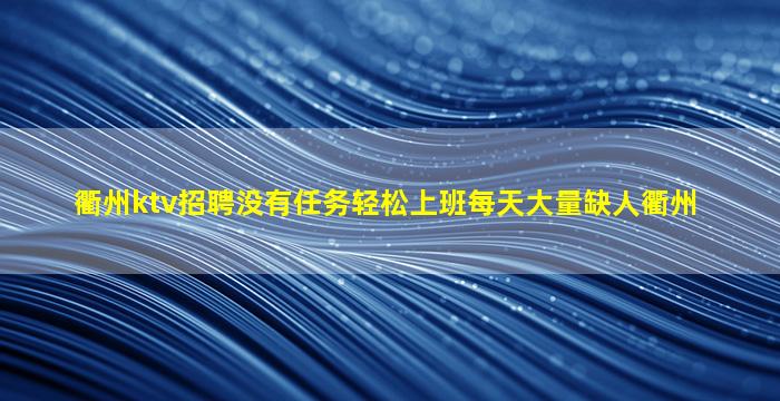 衢州ktv招聘没有任务轻松上班每天大量缺人衢州